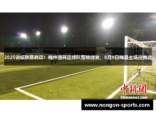 2025省超联赛启动！梅州强民足球队整装待发，8月9日梅县主场迎首战