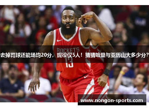 去掉罚球还能场均20分，现役仅5人！猜猜哈登与亚历山大多少分？