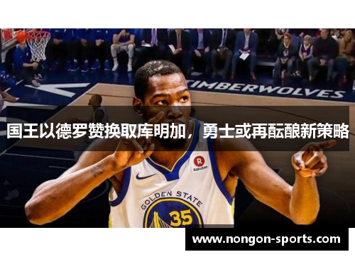 国王以德罗赞换取库明加，勇士或再酝酿新策略