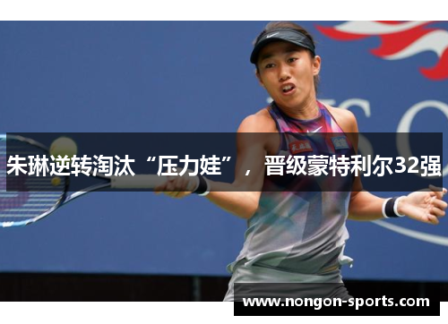 朱琳逆转淘汰“压力娃”，晋级蒙特利尔32强