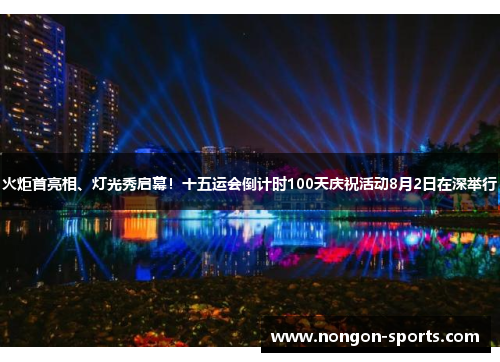 火炬首亮相、灯光秀启幕！十五运会倒计时100天庆祝活动8月2日在深举行