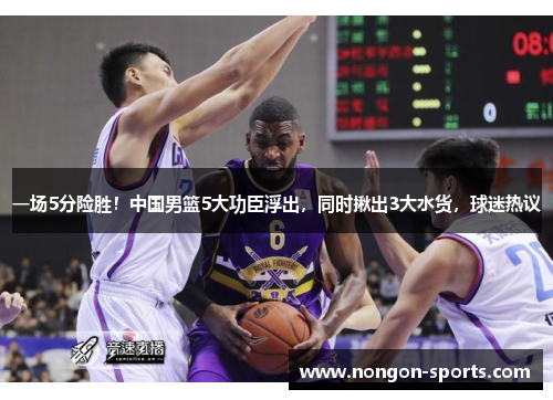 一场5分险胜！中国男篮5大功臣浮出，同时揪出3大水货，球迷热议